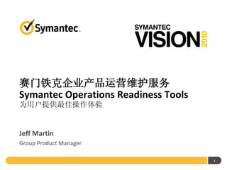 赛门铁克企业产品运营维护服务
Symantec Operations Readiness Tools
为用户提供最佳操作体验


Jeff Martin
Group Product Manager

                                      1
 