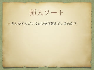 挿入ソート
どんなアルゴリズムで並び替えているのか？
 