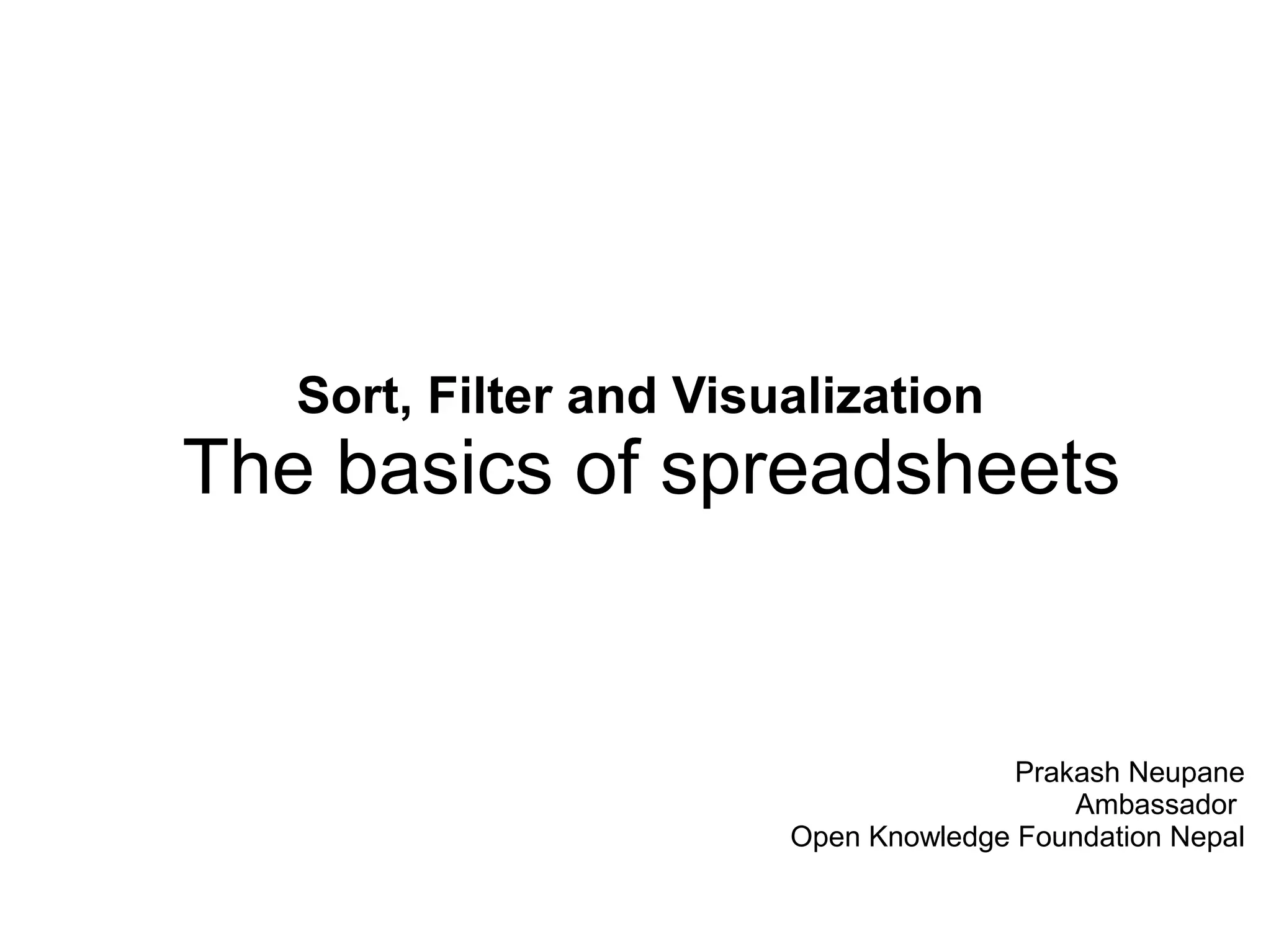 Prakash Neupane
Ambassador
Open Knowledge Foundation Nepal
Sort, Filter and Visualization
The basics of spreadsheets