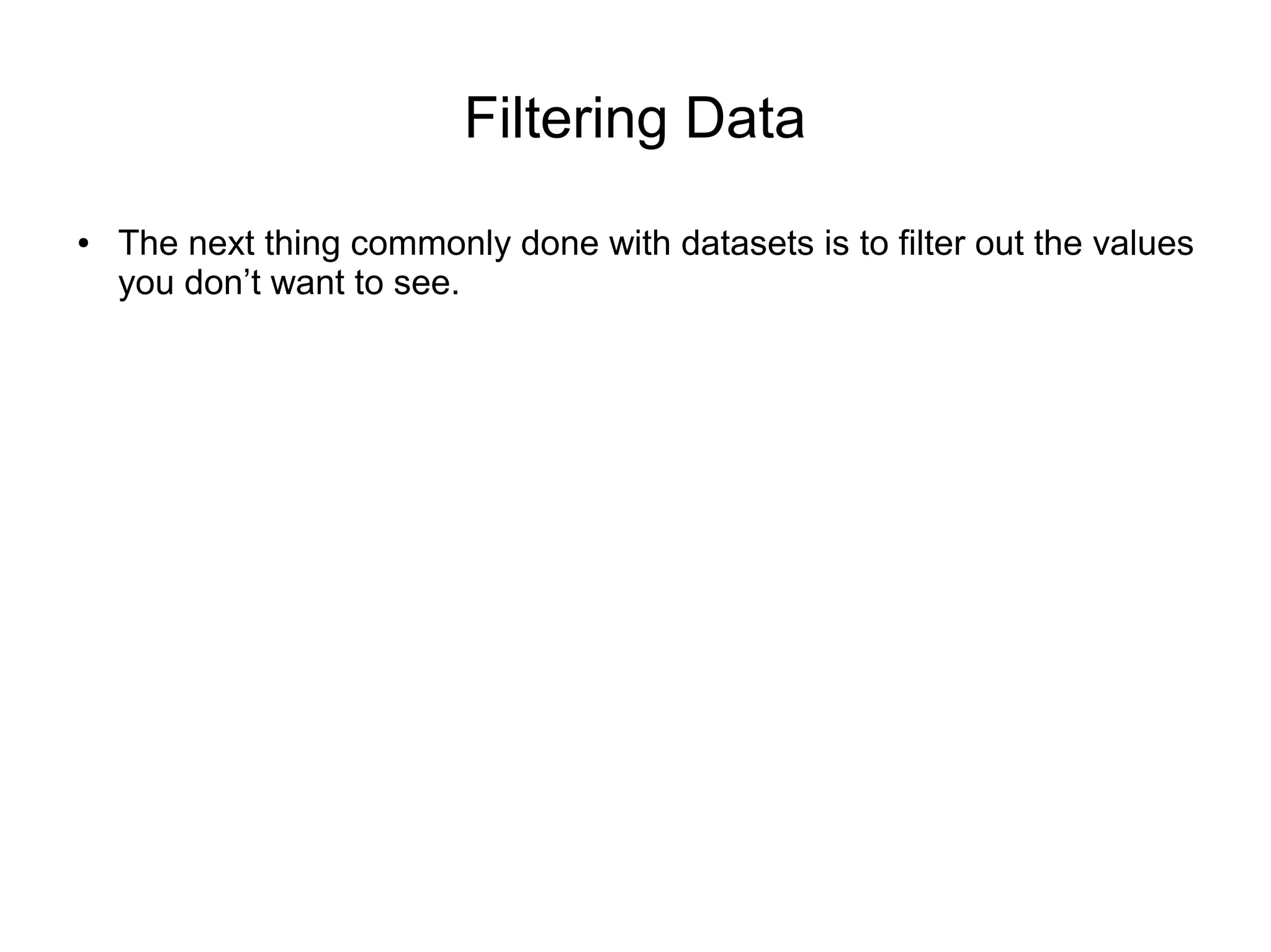Filtering Data
● The next thing commonly done with datasets is to filter out the values
you don’t want to see.