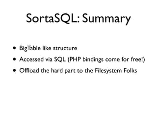 SortaSQL: Summary

• BigTable like structure
• Accessed via SQL (PHP bindings come for free!)
• Ofﬂoad the hard part to the Filesystem Folks
 