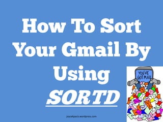 How To Sort
Your Gmail By
Using
SORTD
joycekpacis.wordpress.com 1
 
