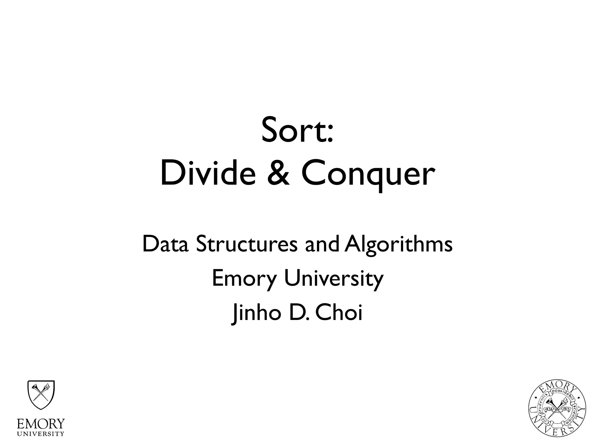 Sort:
Divide & Conquer
Data Structures and Algorithms
Emory University
Jinho D. Choi
 