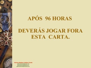APÓS  96 HORAS  DEVERÁS JOGAR FORA ESTA  CARTA. 