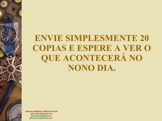 ENVIE SIMPLESMENTE 20 COPIAS E ESPERE A VER O QUE ACONTECERÁ NO NONO DIA. 