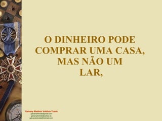 O DINHEIRO PODE  COMPRAR UMA CASA,  MAS NÃO UM  LAR, 