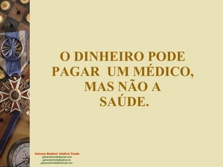 O DINHEIRO PODE PAGAR  UM MÉDICO, MAS NÃO A  SAÚDE. 
