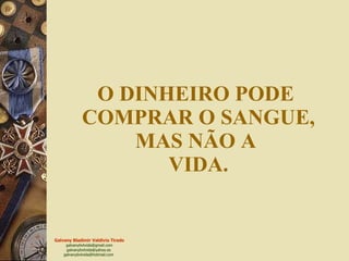 O DINHEIRO PODE  COMPRAR O SANGUE, MAS NÃO A  VIDA. 