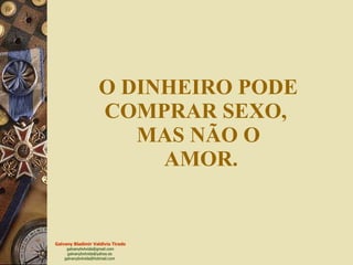 O DINHEIRO PODE COMPRAR SEXO,  MAS NÃO O  AMOR. 