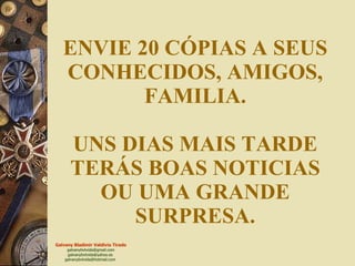 ENVIE 20 CÓPIAS A SEUS CONHECIDOS, AMIGOS, FAMILIA. UNS DIAS MAIS TARDE TERÁS BOAS NOTICIAS OU UMA GRANDE SURPRESA. 