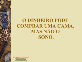 O DINHEIRO PODE  COMPRAR UMA CAMA,  MAS NÃO O  SONO. 