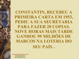 CONSTANTIN, RECEBEU A PRIMEIRA CARTA EM 1953, PEDIU A SUA SECRETARIA PARA FAZER 20 COPIAS. NOVE HORAS MAIS TARDE GANHOU 99 MILHÕES DE MARCOS NA LOTERIA DO SEU PAÍS   . 