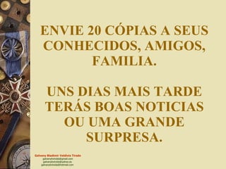 ENVIE 20 CÓPIAS A SEUS CONHECIDOS, AMIGOS, FAMILIA. UNS DIAS MAIS TARDE TERÁS BOAS NOTICIAS OU UMA GRANDE SURPRESA. 