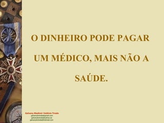 O DINHEIRO PODE PAGAR  UM MÉDICO, MAIS NÃO A  SAÚDE. 