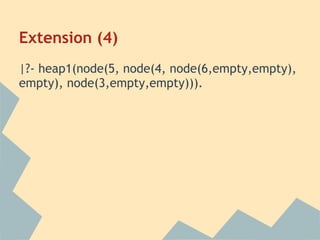 Extension (4)
|?- heap1(node(5, node(4, node(6,empty,empty),
empty), node(3,empty,empty))).
 