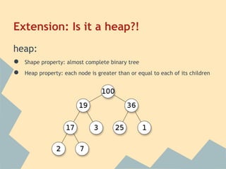 Extension: Is it a heap?!
heap:
● Shape property: almost complete binary tree
● Heap property: each node is greater than or equal to each of its children
 