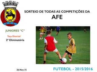 SORTEIO DE TODAS AS COMPETIÇÕES DA
AFE
FUTEBOL - 2015/2016
JUNIORES “C”
Taça Distrital
26.Nov.15
2ª Eliminatória
 