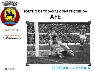 SORTEIO DE TODAS AS COMPETIÇÕES DA
AFE
FUTEBOL - 2015/2016
SENIORES
Taça Dinis Vital
26.Nov.15
3ª Eliminatória
 