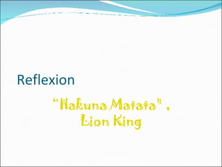 Reflexion “ Hakuna Matata&quot; , Lion King 