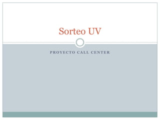 Sorteo UV

PROYECTO CALL CENTER
 