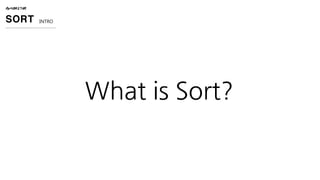 ALGORITHM
SORT INTRO
What is Sort?
 