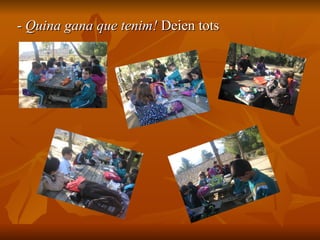 -  Quina gana que tenim!  Deien tots 