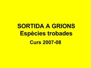 SORTIDA A GRIONS Espècies trobades Curs 2007-08 