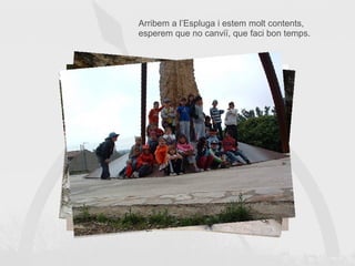 Arribem a l’Espluga i estem molt contents, esperem que no canviï, que faci bon temps. 