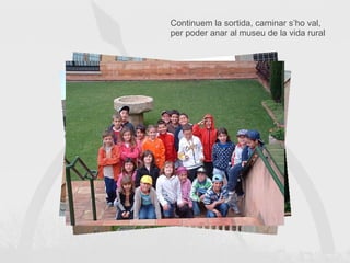 Continuem la sortida, caminar s’ho val, per poder anar al museu de la vida rural 