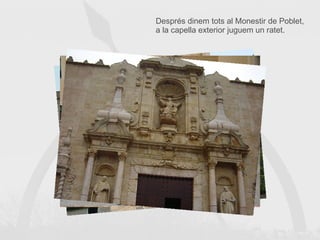 Després dinem tots al Monestir de Poblet, a la capella exterior juguem un ratet. 