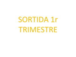 SORTIDA 1r TRIMESTRE 