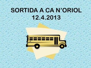 SORTIDA A CA N’ORIOL
      12.4.2013
 