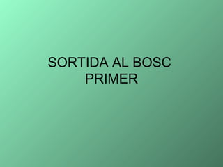 SORTIDA AL BOSC
PRIMER
 