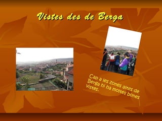 Vistes des de BergaVistes des de Berga
Cap a les zones altes de
Berga hi ha moltes bones
vistes.
 