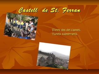 Castell de St. FerranCastell de St. Ferran
Vistes des del castell.Vistes des del castell.
Túnels subterranis.Túnels subterranis.
 