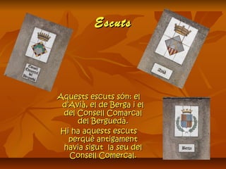 EscutsEscuts
Aquests escuts són: elAquests escuts són: el
d’Avià, el de Berga i eld’Avià, el de Berga i el
del Consell Comarcaldel Consell Comarcal
del Berguedà.del Berguedà.
Hi ha aquests escutsHi ha aquests escuts
perquè antigamentperquè antigament
havia sigut la seu delhavia sigut la seu del
Consell Comercal.Consell Comercal.
 
