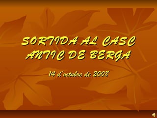 SORTIDA AL CASCSORTIDA AL CASC
ANTIC DE BERGAANTIC DE BERGA
14 d’octubre de 200814 d’octubre de 2008
 