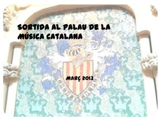 Sortida Al Palau de la
Música Catalana




           Març 2013
 