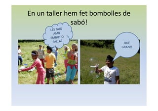 En un taller hem fet bombolles de
sabó!
QUÈ
GRAN!!
 