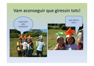 Vam aconseguir que giressin tots!
QUE GIRA EL
MEU?QUIN GIRA
MÉS
DEPRESSA?
 