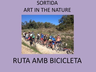 SORTIDA 
ART IN THE NATURE 
RUTA AMB BICICLETA 
 