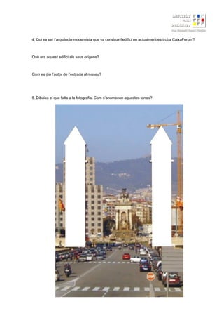 4. Qui va ser l’arquitecte modernista que va construir l’edifici on actualment es troba CaixaForum?
Què era aquest edifici als seus orígens?
Com es diu l’autor de l’entrada al museu?
5. Dibuixa el que falta a la fotografia. Com s’anomenen aquestes torres?
 
