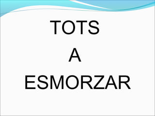 TOTS
A
ESMORZAR
 