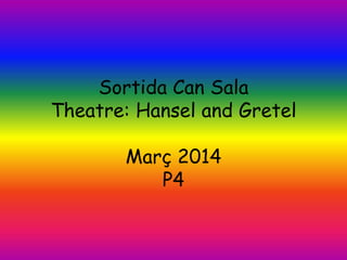 Sortida Can Sala
Theatre: Hansel and Gretel
Març 2014
P4
 