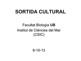 SORTIDA CULTURAL
Facultat Biologia UB
Institut de Ciències del Mar
(CSIC)

8-10-13

 