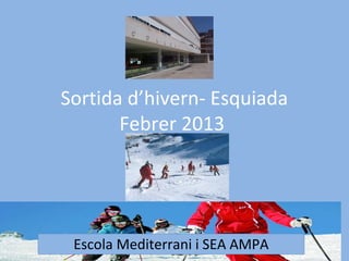 Sortida d’hivern- Esquiada
       Febrer 2013




 Escola Mediterrani i SEA AMPA
 