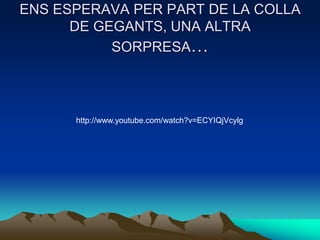 ENS ESPERAVA PER PART DE LA COLLA
      DE GEGANTS, UNA ALTRA
           SORPRESA…




      http://www.youtube.com/watch?v=ECYIQjVcylg
 