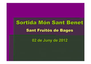 Sortida Món Sant Benet
   Sant Fruitós de Bages

     02 de Juny de 2012
 