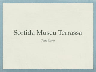 Sortida Museu Terrassa
Júlia Serret
 