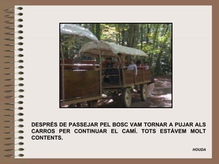   DESPRÉS DE PASSEJAR PEL BOSC VAM TORNAR A PUJAR ALS CARROS PER CONTINUAR EL CAMÍ. TOTS ESTÀVEM MOLT CONTENTS.   HOUDA 